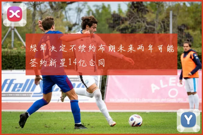 绿军决定不续约布朗未来两年可能签约新星14亿合同
