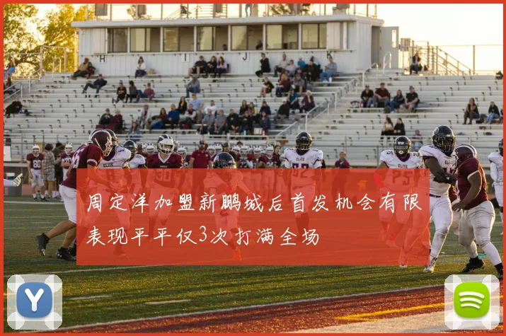 周定洋加盟新鹏城后首发机会有限表现平平仅3次打满全场