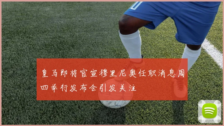 皇马即将官宣穆里尼奥任职消息周四举行发布会引发关注