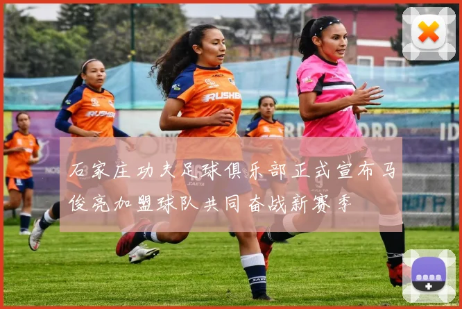 石家庄功夫足球俱乐部正式宣布马俊亮加盟球队共同奋战新赛季