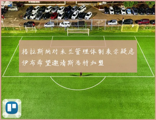 格拉斯纳对米兰管理体制表示疑虑伊布希望邀请斯洛特加盟