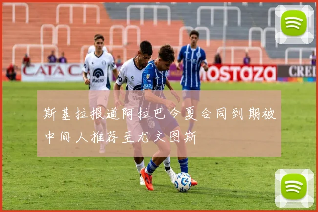 斯基拉报道阿拉巴今夏合同到期被中间人推荐至尤文图斯