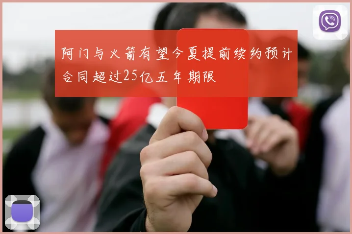 阿门与火箭有望今夏提前续约预计合同超过25亿五年期限