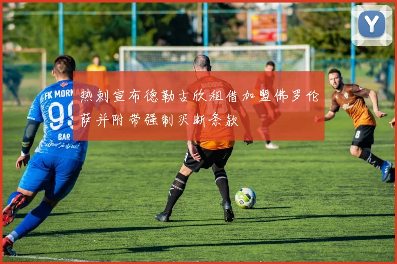 热刺宣布德勒古欣租借加盟佛罗伦萨并附带强制买断条款