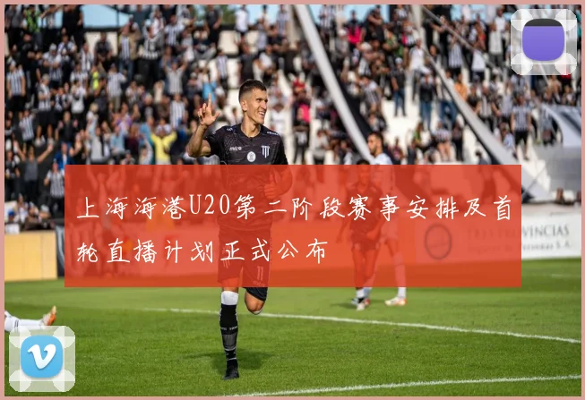 上海海港U20第二阶段赛事安排及首轮直播计划正式公布