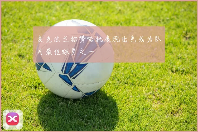 麦克法兰称赞哈托表现出色或为队内最佳球员之一