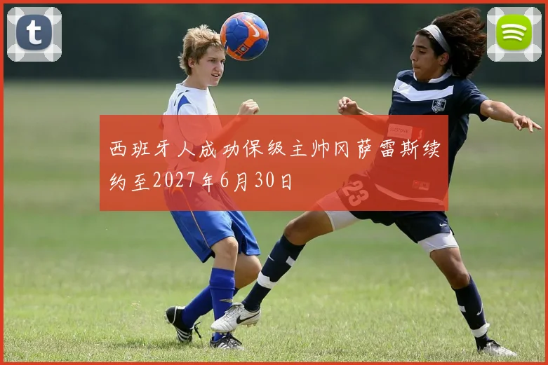 西班牙人成功保级主帅冈萨雷斯续约至2027年6月30日