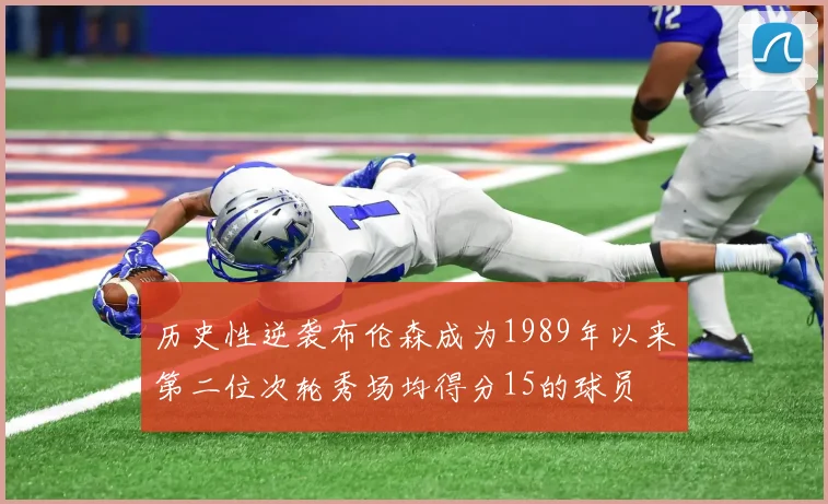 历史性逆袭布伦森成为1989年以来第二位次轮秀场均得分15的球员